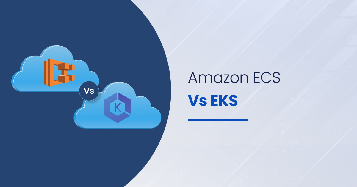 An Ultimate Guide to the Comparison Between AWS EKS Vs ECS